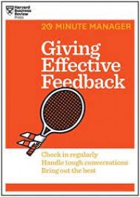 Giving Effective Feedback: Foster Positive Change, Influence Behavior, Strengthen Relationship.