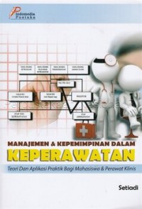 Manajemen & Kepemimpinan dalam Keperawatan: Teori dan Aplikasi Praktik Bagi Mahasiswa & Perawat Klinis